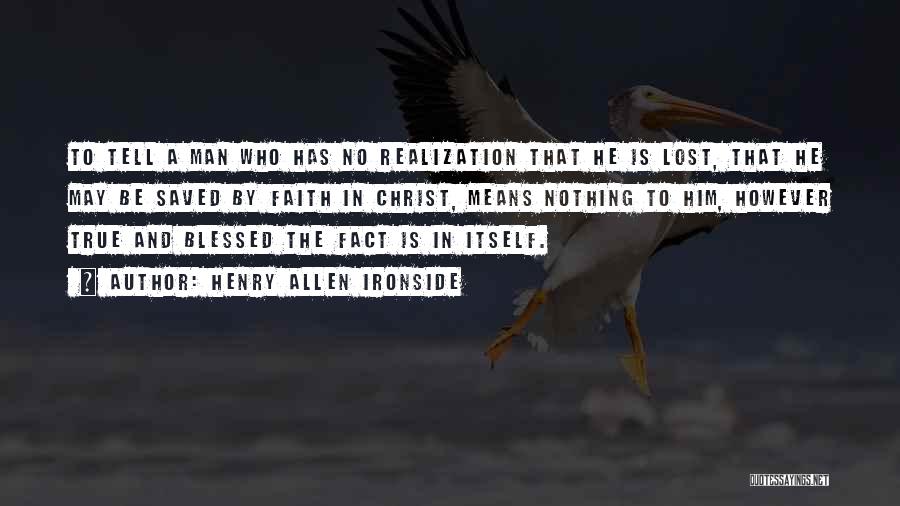 Henry Allen Ironside Quotes: To Tell A Man Who Has No Realization That He Is Lost, That He May Be Saved By Faith In