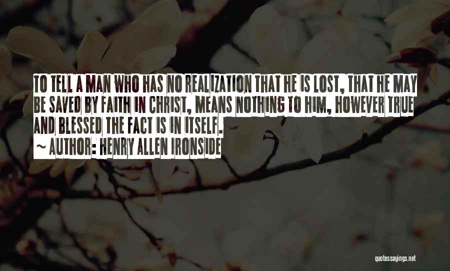 Henry Allen Ironside Quotes: To Tell A Man Who Has No Realization That He Is Lost, That He May Be Saved By Faith In