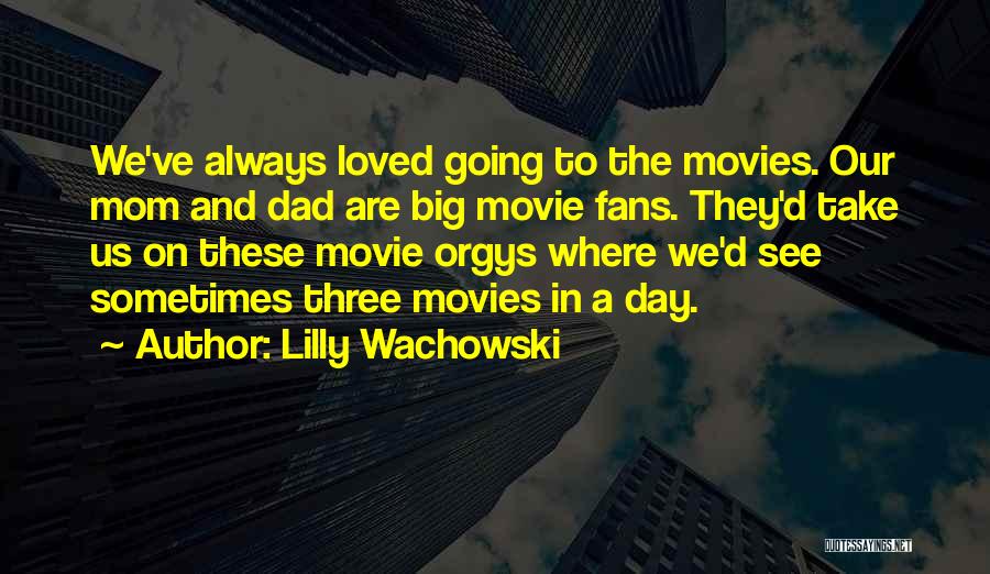 Lilly Wachowski Quotes: We've Always Loved Going To The Movies. Our Mom And Dad Are Big Movie Fans. They'd Take Us On These