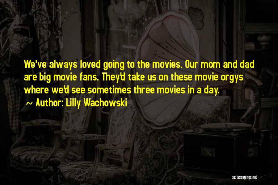 Lilly Wachowski Quotes: We've Always Loved Going To The Movies. Our Mom And Dad Are Big Movie Fans. They'd Take Us On These
