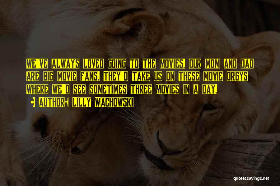 Lilly Wachowski Quotes: We've Always Loved Going To The Movies. Our Mom And Dad Are Big Movie Fans. They'd Take Us On These