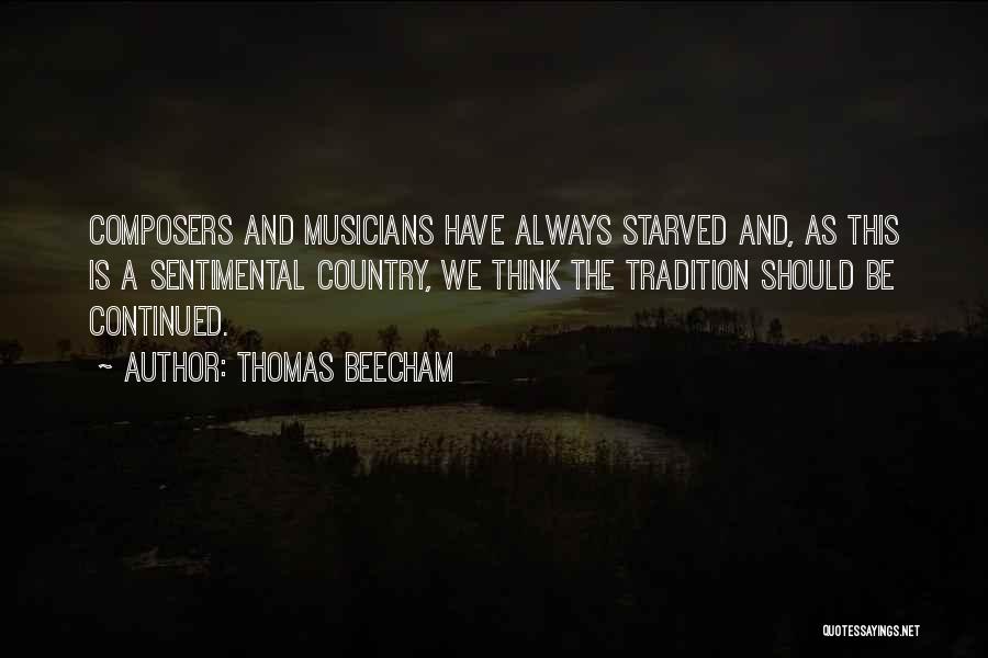 Thomas Beecham Quotes: Composers And Musicians Have Always Starved And, As This Is A Sentimental Country, We Think The Tradition Should Be Continued.