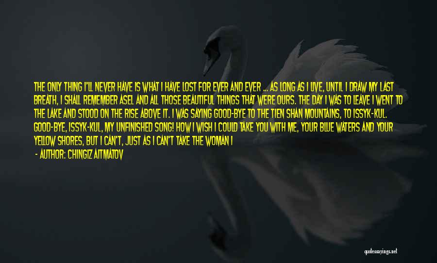 Chingiz Aitmatov Quotes: The Only Thing I'll Never Have Is What I Have Lost For Ever And Ever ... As Long As I