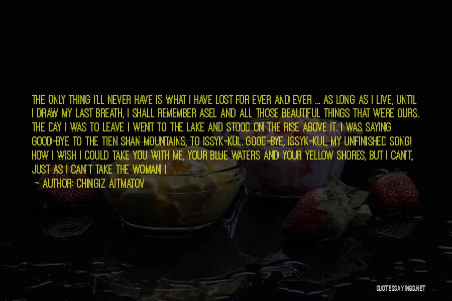 Chingiz Aitmatov Quotes: The Only Thing I'll Never Have Is What I Have Lost For Ever And Ever ... As Long As I