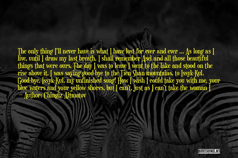 Chingiz Aitmatov Quotes: The Only Thing I'll Never Have Is What I Have Lost For Ever And Ever ... As Long As I