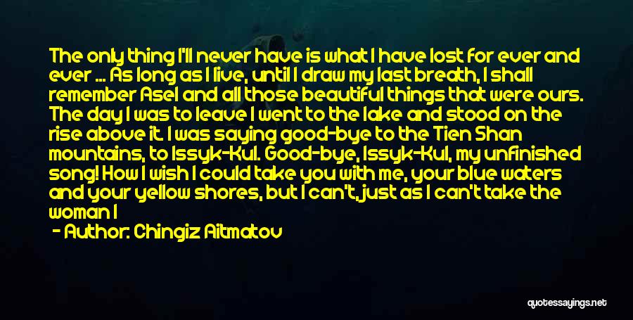 Chingiz Aitmatov Quotes: The Only Thing I'll Never Have Is What I Have Lost For Ever And Ever ... As Long As I