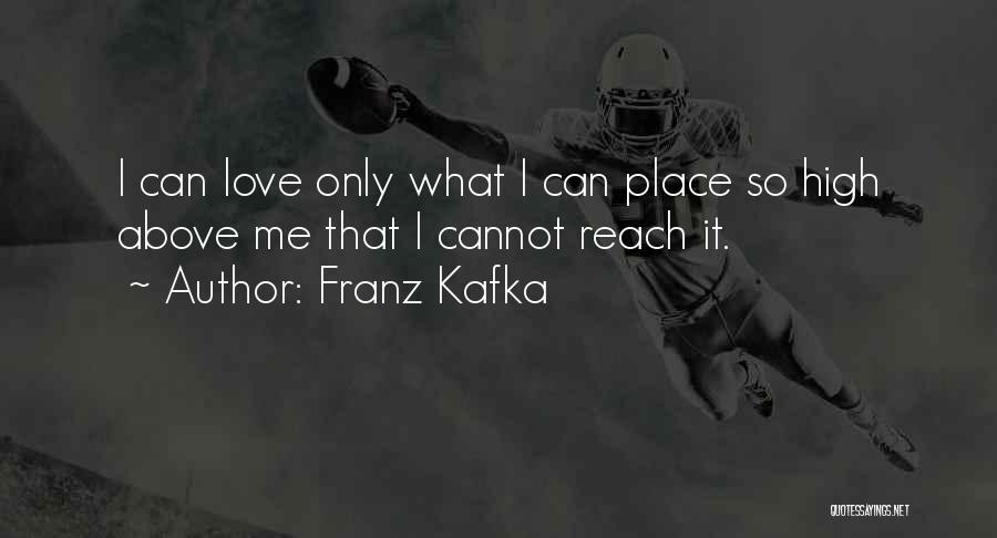 Franz Kafka Quotes: I Can Love Only What I Can Place So High Above Me That I Cannot Reach It.