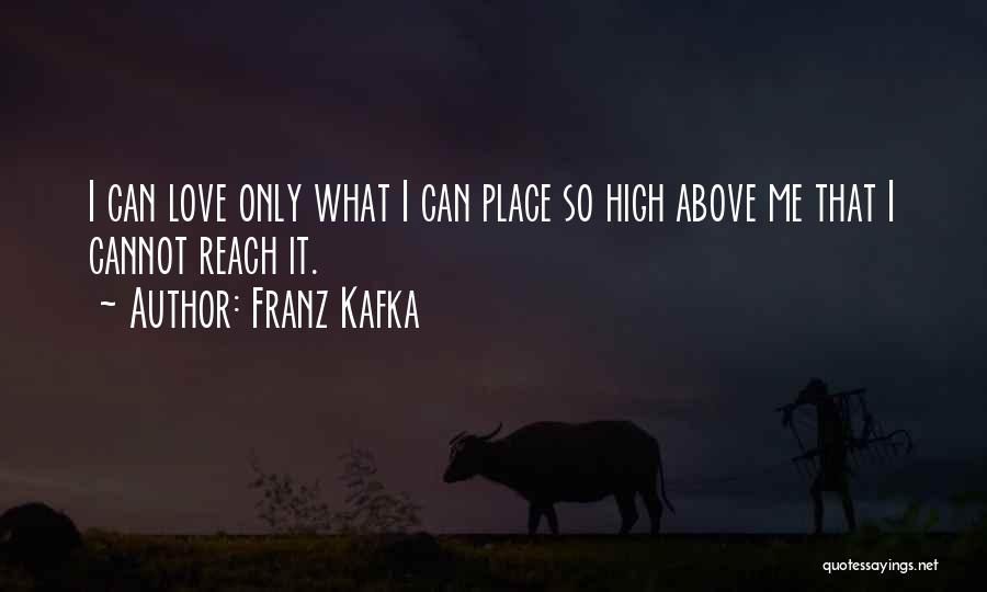 Franz Kafka Quotes: I Can Love Only What I Can Place So High Above Me That I Cannot Reach It.