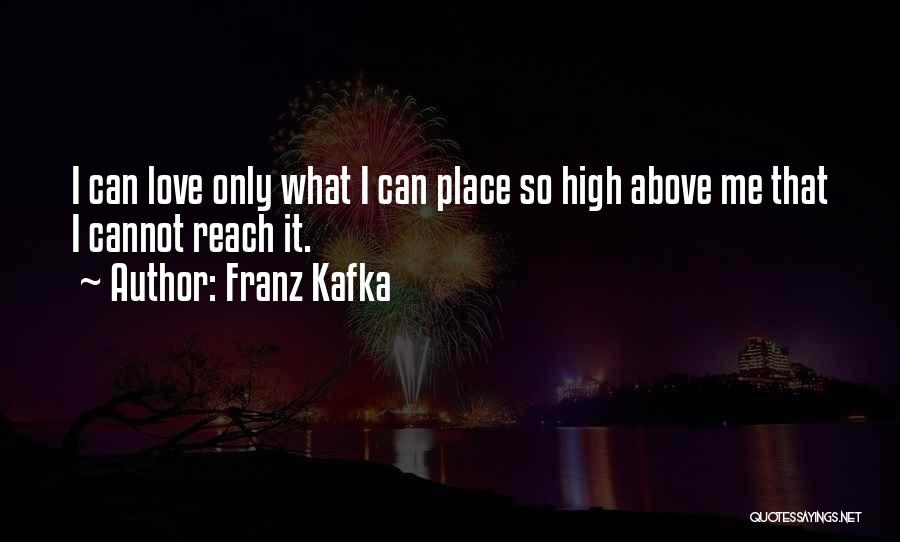 Franz Kafka Quotes: I Can Love Only What I Can Place So High Above Me That I Cannot Reach It.