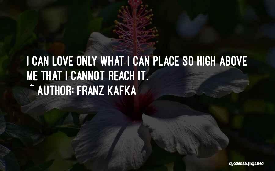 Franz Kafka Quotes: I Can Love Only What I Can Place So High Above Me That I Cannot Reach It.
