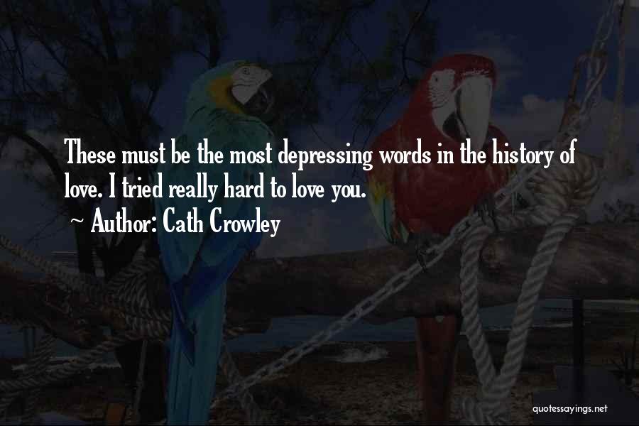 Cath Crowley Quotes: These Must Be The Most Depressing Words In The History Of Love. I Tried Really Hard To Love You.