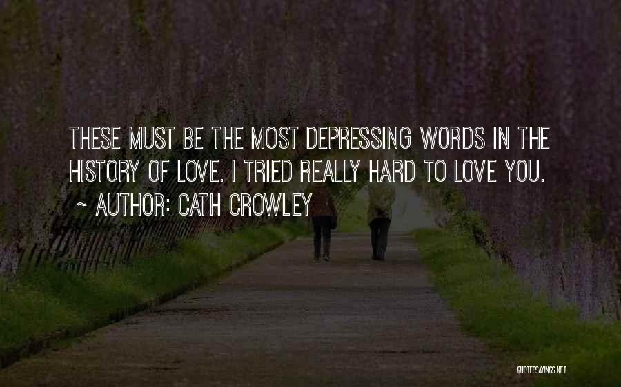 Cath Crowley Quotes: These Must Be The Most Depressing Words In The History Of Love. I Tried Really Hard To Love You.