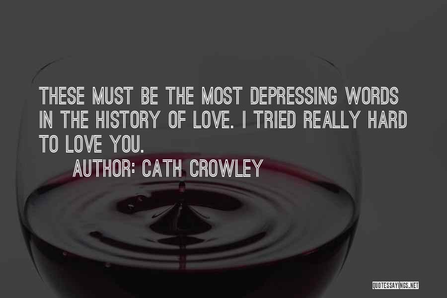 Cath Crowley Quotes: These Must Be The Most Depressing Words In The History Of Love. I Tried Really Hard To Love You.