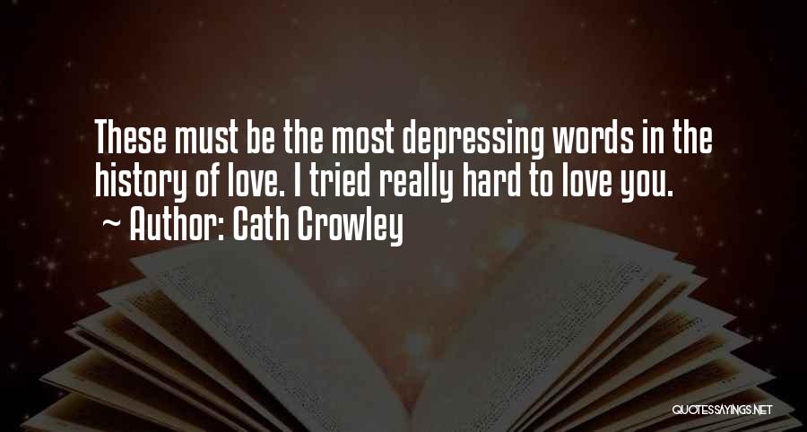 Cath Crowley Quotes: These Must Be The Most Depressing Words In The History Of Love. I Tried Really Hard To Love You.