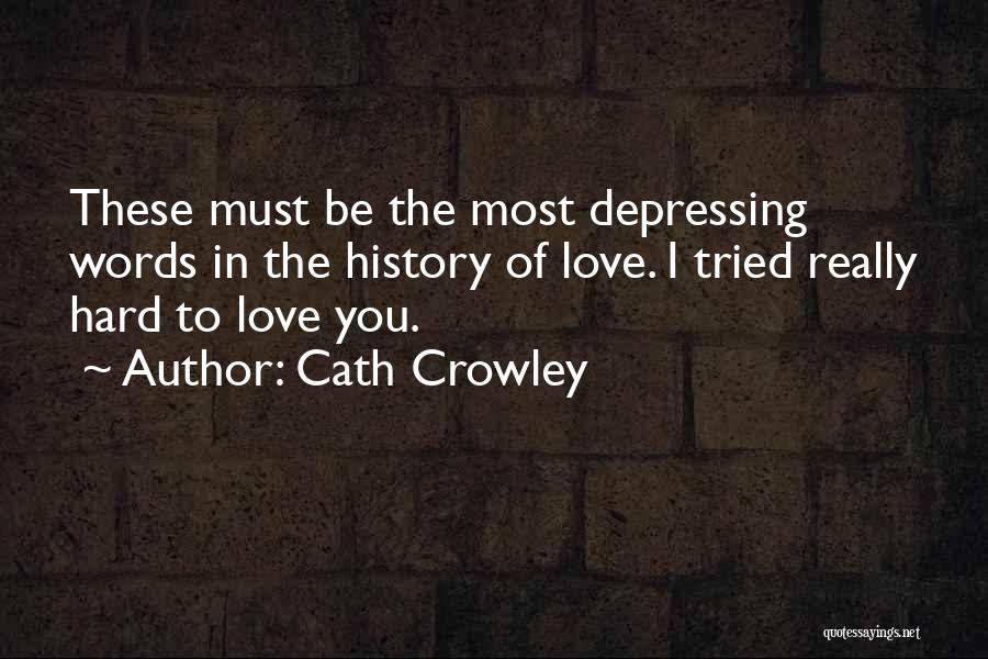 Cath Crowley Quotes: These Must Be The Most Depressing Words In The History Of Love. I Tried Really Hard To Love You.