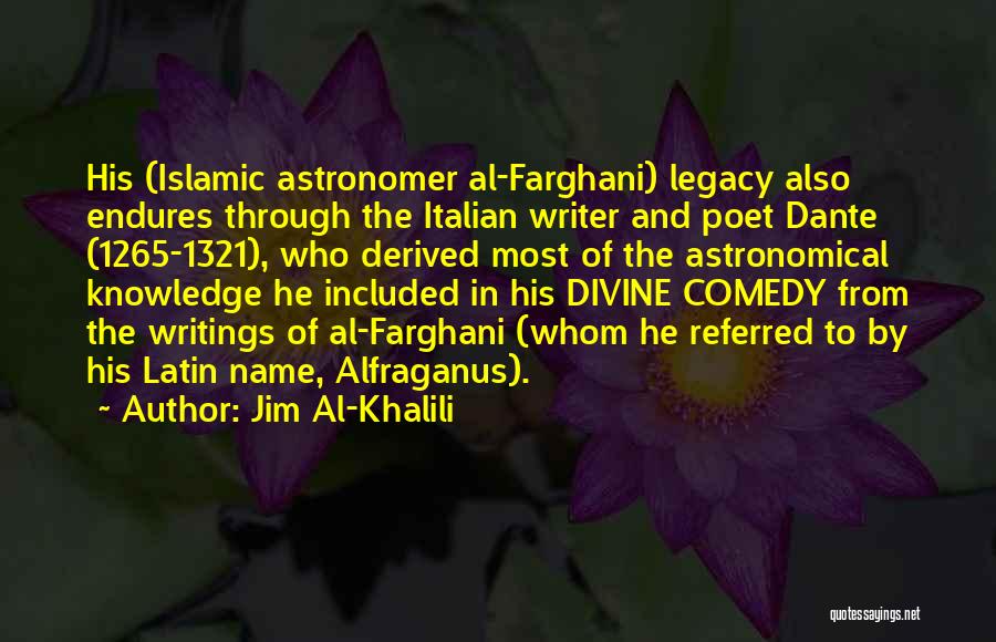 Jim Al-Khalili Quotes: His (islamic Astronomer Al-farghani) Legacy Also Endures Through The Italian Writer And Poet Dante (1265-1321), Who Derived Most Of The