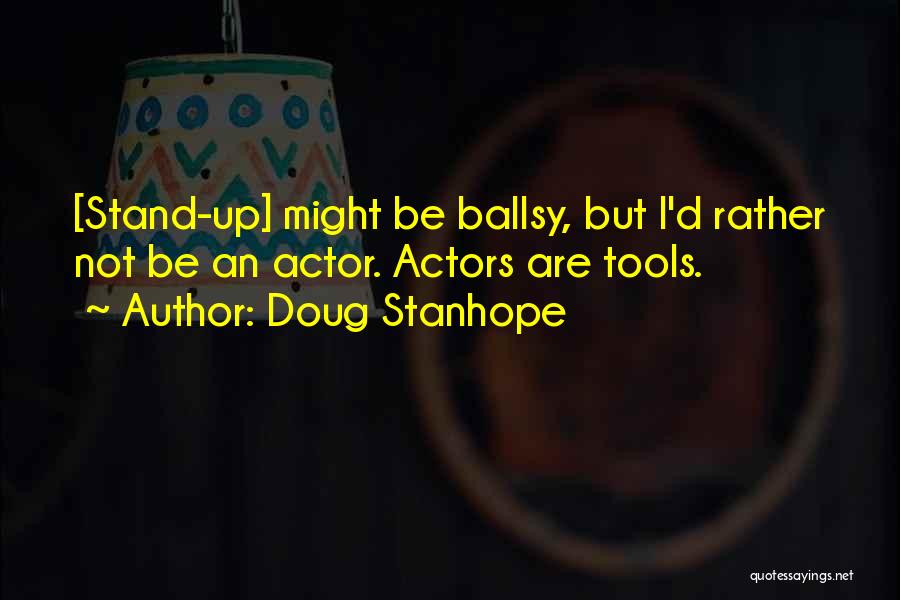 Doug Stanhope Quotes: [stand-up] Might Be Ballsy, But I'd Rather Not Be An Actor. Actors Are Tools.
