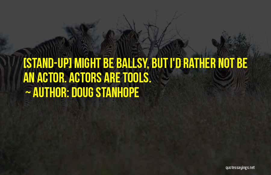 Doug Stanhope Quotes: [stand-up] Might Be Ballsy, But I'd Rather Not Be An Actor. Actors Are Tools.