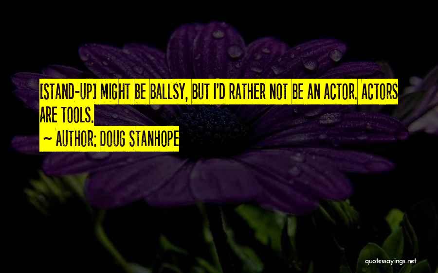Doug Stanhope Quotes: [stand-up] Might Be Ballsy, But I'd Rather Not Be An Actor. Actors Are Tools.