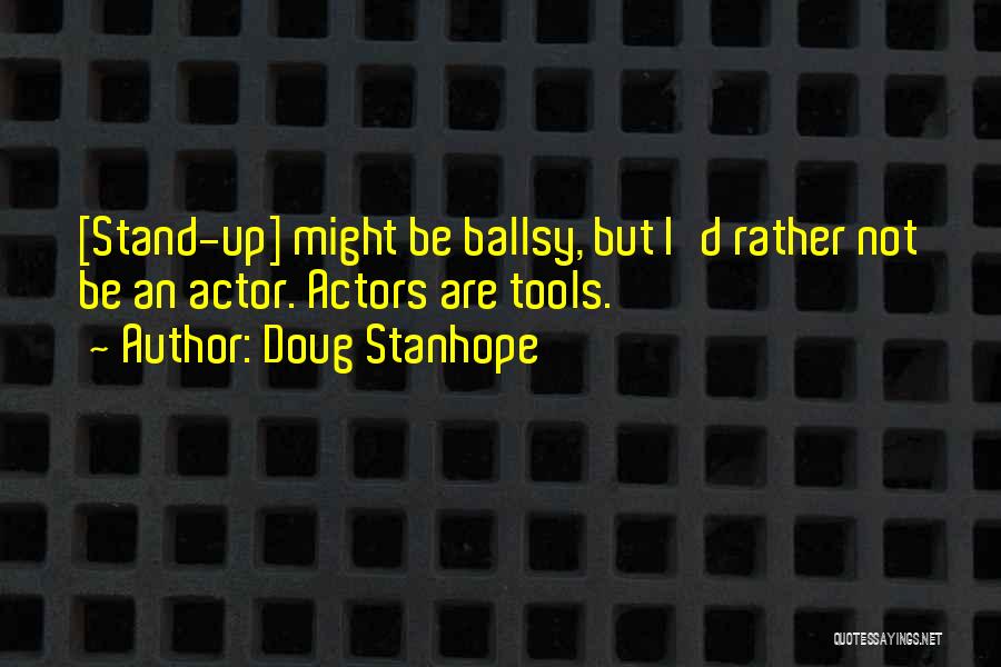 Doug Stanhope Quotes: [stand-up] Might Be Ballsy, But I'd Rather Not Be An Actor. Actors Are Tools.