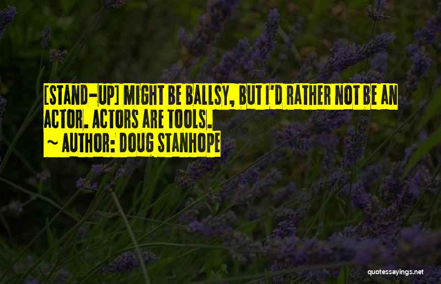 Doug Stanhope Quotes: [stand-up] Might Be Ballsy, But I'd Rather Not Be An Actor. Actors Are Tools.