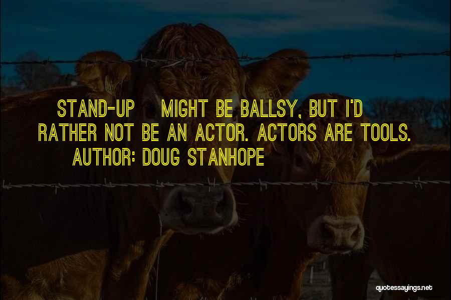Doug Stanhope Quotes: [stand-up] Might Be Ballsy, But I'd Rather Not Be An Actor. Actors Are Tools.