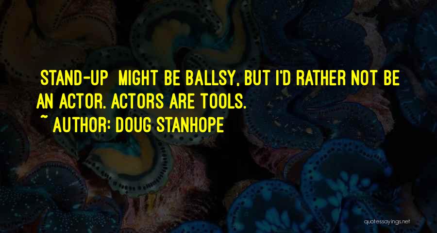 Doug Stanhope Quotes: [stand-up] Might Be Ballsy, But I'd Rather Not Be An Actor. Actors Are Tools.