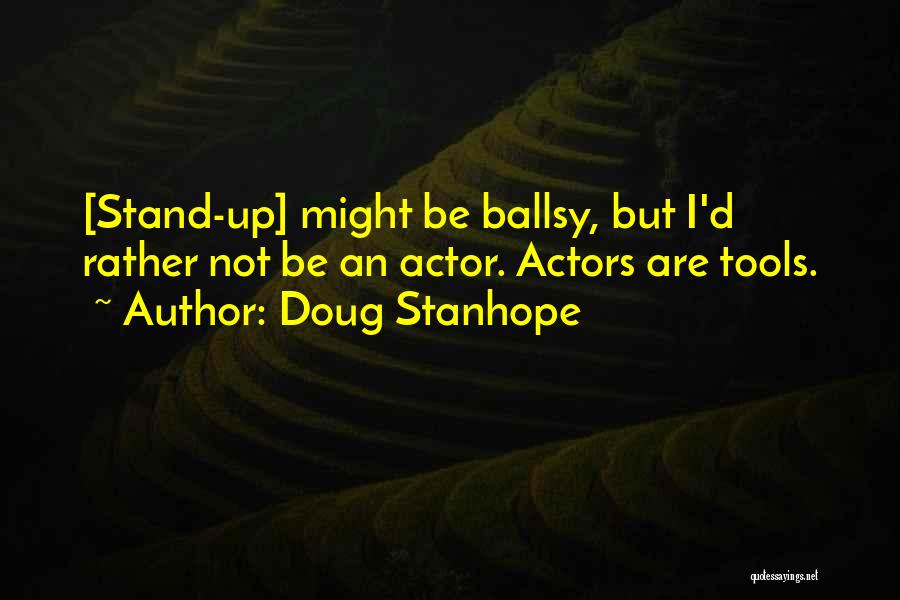 Doug Stanhope Quotes: [stand-up] Might Be Ballsy, But I'd Rather Not Be An Actor. Actors Are Tools.