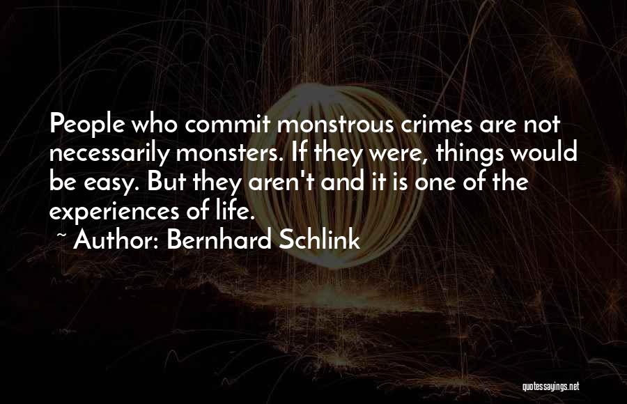 Bernhard Schlink Quotes: People Who Commit Monstrous Crimes Are Not Necessarily Monsters. If They Were, Things Would Be Easy. But They Aren't And