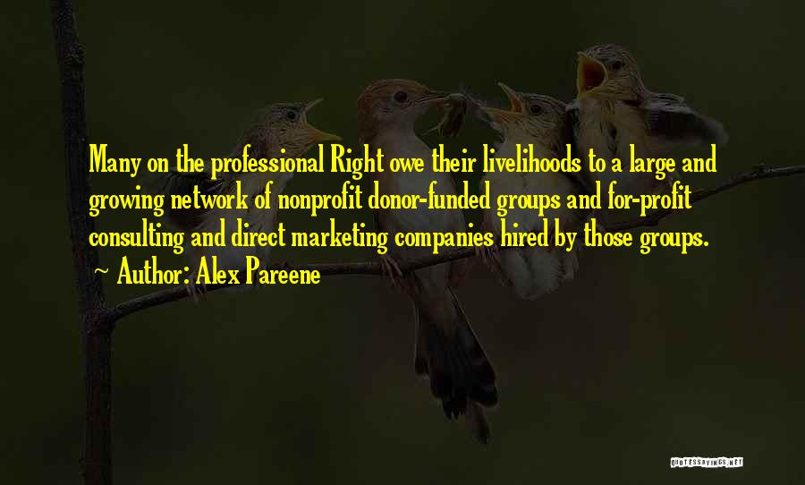 Alex Pareene Quotes: Many On The Professional Right Owe Their Livelihoods To A Large And Growing Network Of Nonprofit Donor-funded Groups And For-profit