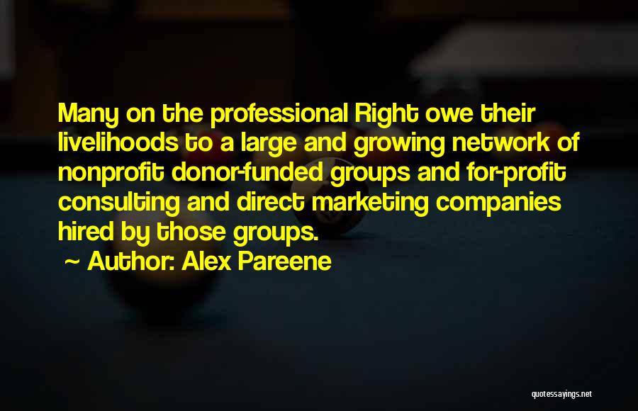 Alex Pareene Quotes: Many On The Professional Right Owe Their Livelihoods To A Large And Growing Network Of Nonprofit Donor-funded Groups And For-profit