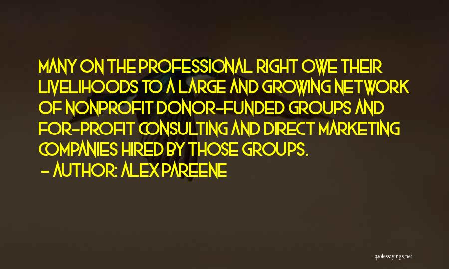 Alex Pareene Quotes: Many On The Professional Right Owe Their Livelihoods To A Large And Growing Network Of Nonprofit Donor-funded Groups And For-profit