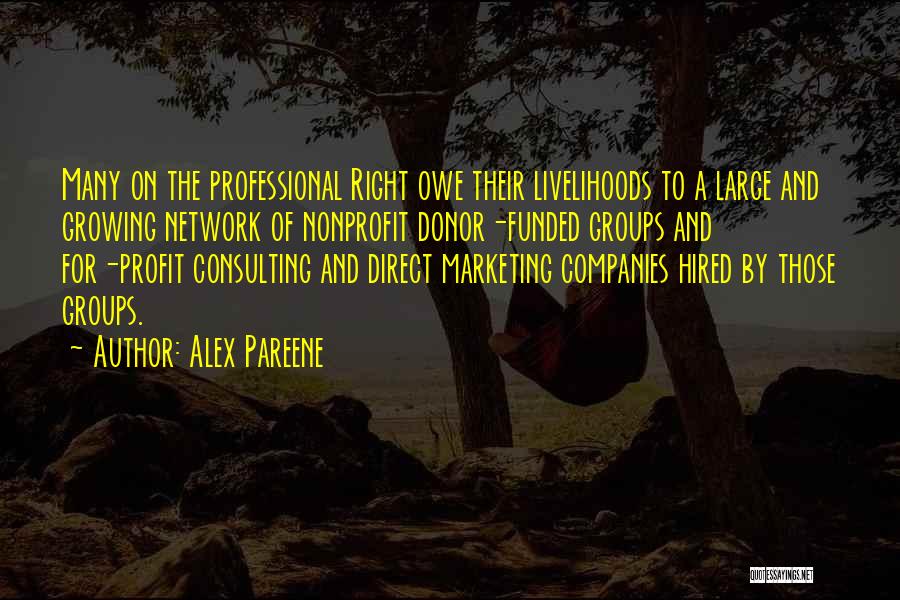 Alex Pareene Quotes: Many On The Professional Right Owe Their Livelihoods To A Large And Growing Network Of Nonprofit Donor-funded Groups And For-profit