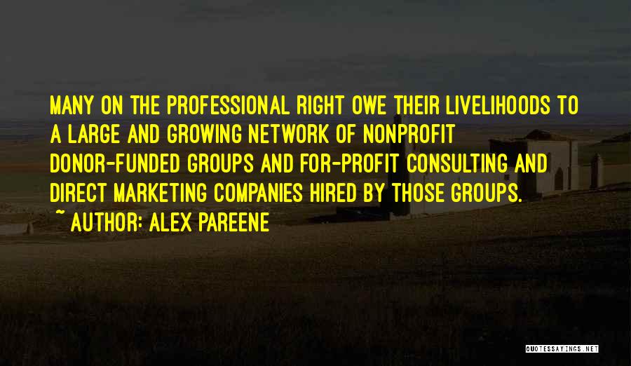 Alex Pareene Quotes: Many On The Professional Right Owe Their Livelihoods To A Large And Growing Network Of Nonprofit Donor-funded Groups And For-profit