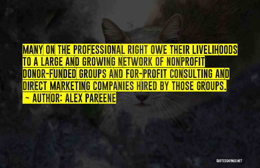 Alex Pareene Quotes: Many On The Professional Right Owe Their Livelihoods To A Large And Growing Network Of Nonprofit Donor-funded Groups And For-profit