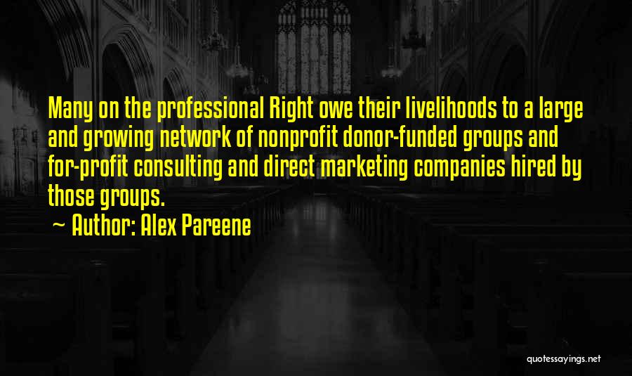 Alex Pareene Quotes: Many On The Professional Right Owe Their Livelihoods To A Large And Growing Network Of Nonprofit Donor-funded Groups And For-profit