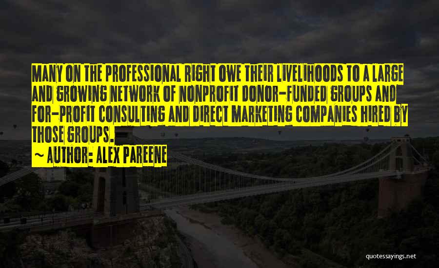 Alex Pareene Quotes: Many On The Professional Right Owe Their Livelihoods To A Large And Growing Network Of Nonprofit Donor-funded Groups And For-profit