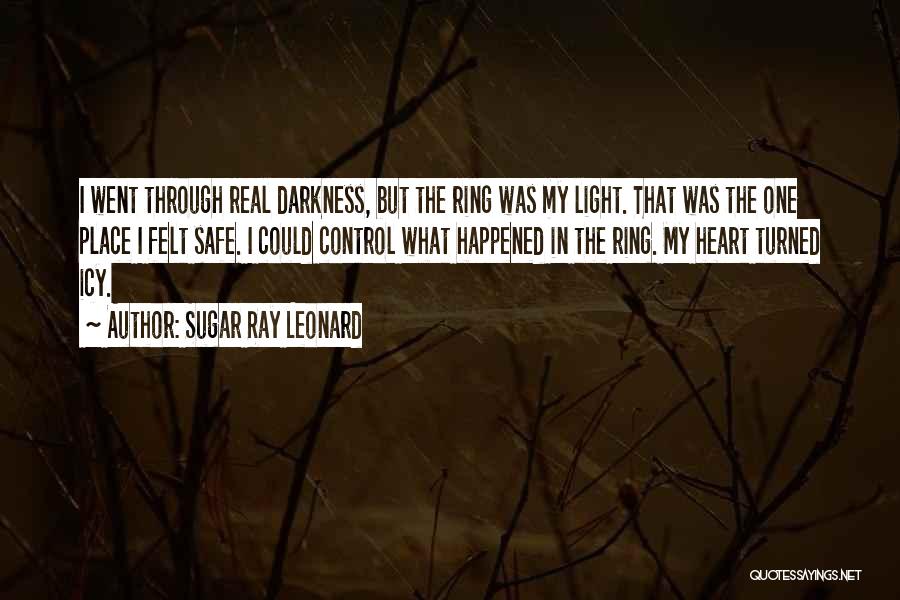 Sugar Ray Leonard Quotes: I Went Through Real Darkness, But The Ring Was My Light. That Was The One Place I Felt Safe. I