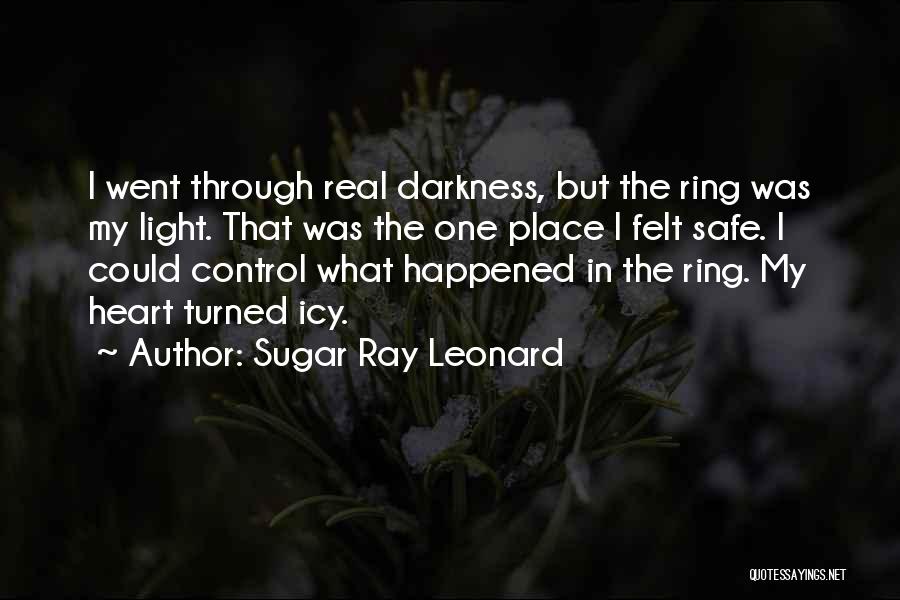 Sugar Ray Leonard Quotes: I Went Through Real Darkness, But The Ring Was My Light. That Was The One Place I Felt Safe. I