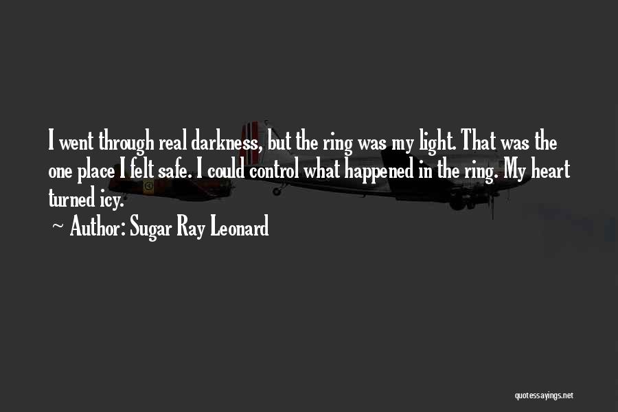 Sugar Ray Leonard Quotes: I Went Through Real Darkness, But The Ring Was My Light. That Was The One Place I Felt Safe. I
