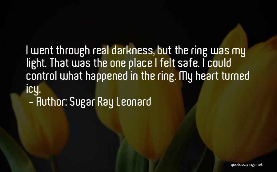 Sugar Ray Leonard Quotes: I Went Through Real Darkness, But The Ring Was My Light. That Was The One Place I Felt Safe. I