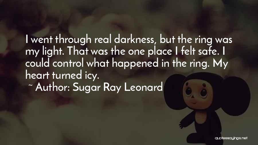 Sugar Ray Leonard Quotes: I Went Through Real Darkness, But The Ring Was My Light. That Was The One Place I Felt Safe. I