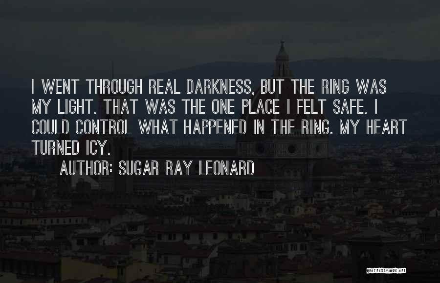 Sugar Ray Leonard Quotes: I Went Through Real Darkness, But The Ring Was My Light. That Was The One Place I Felt Safe. I