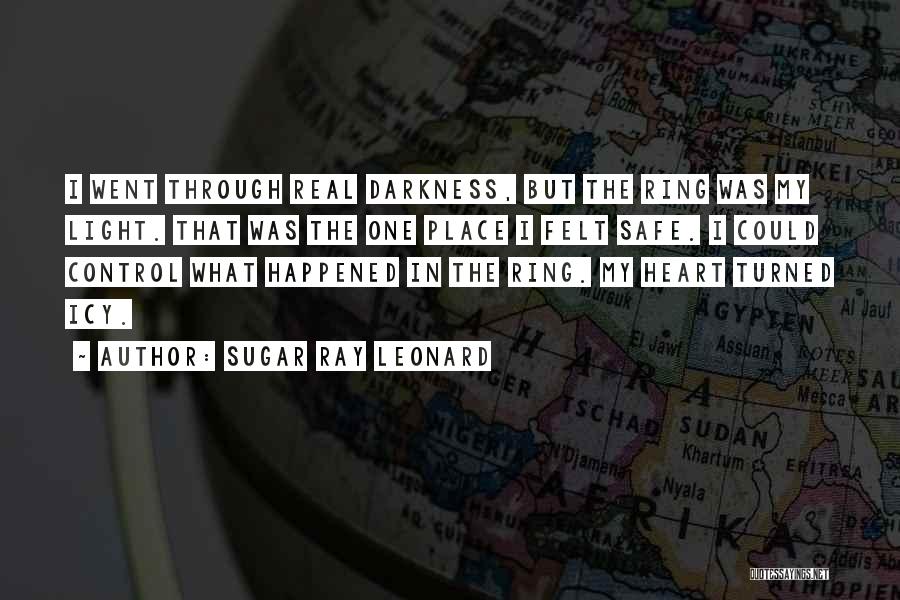 Sugar Ray Leonard Quotes: I Went Through Real Darkness, But The Ring Was My Light. That Was The One Place I Felt Safe. I