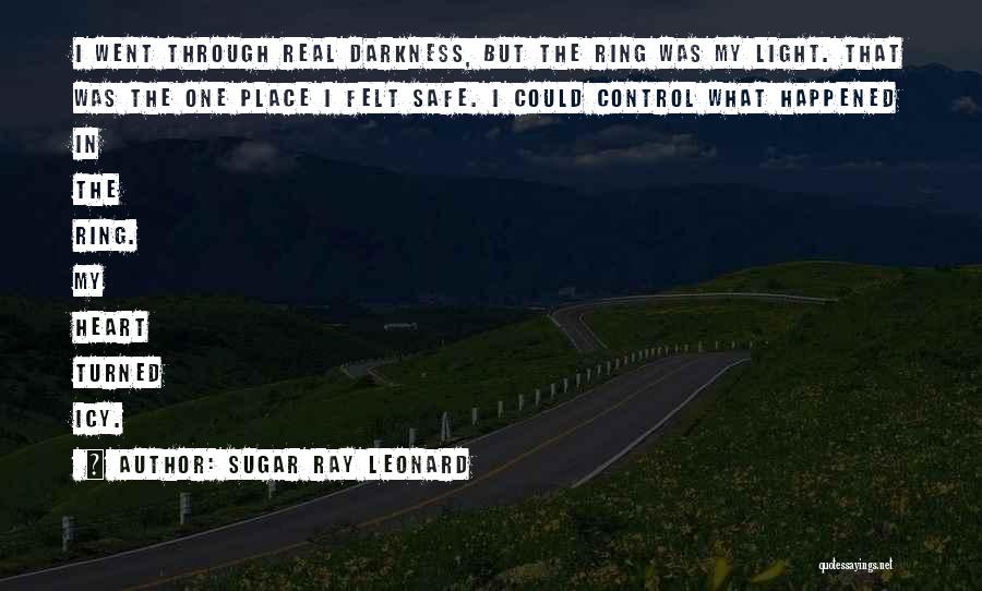 Sugar Ray Leonard Quotes: I Went Through Real Darkness, But The Ring Was My Light. That Was The One Place I Felt Safe. I