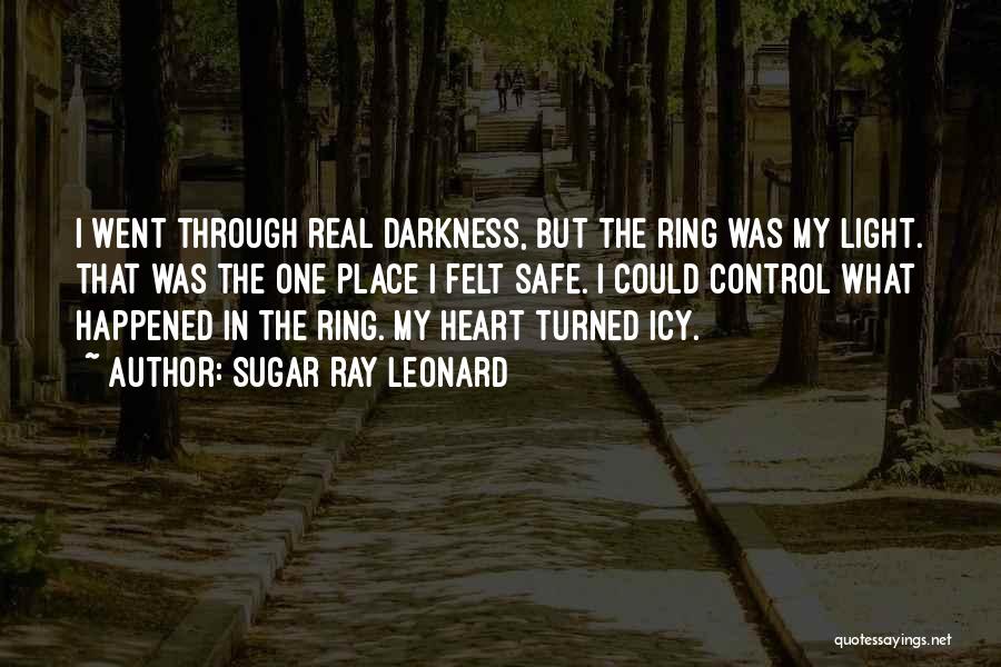 Sugar Ray Leonard Quotes: I Went Through Real Darkness, But The Ring Was My Light. That Was The One Place I Felt Safe. I