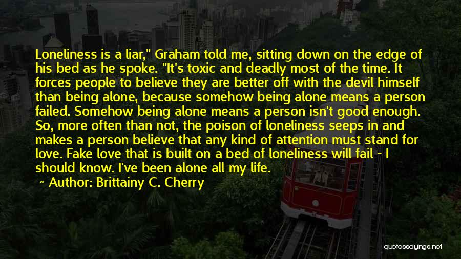 Brittainy C. Cherry Quotes: Loneliness Is A Liar, Graham Told Me, Sitting Down On The Edge Of His Bed As He Spoke. It's Toxic