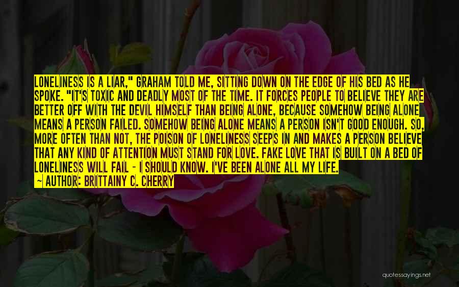 Brittainy C. Cherry Quotes: Loneliness Is A Liar, Graham Told Me, Sitting Down On The Edge Of His Bed As He Spoke. It's Toxic