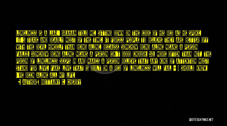 Brittainy C. Cherry Quotes: Loneliness Is A Liar, Graham Told Me, Sitting Down On The Edge Of His Bed As He Spoke. It's Toxic