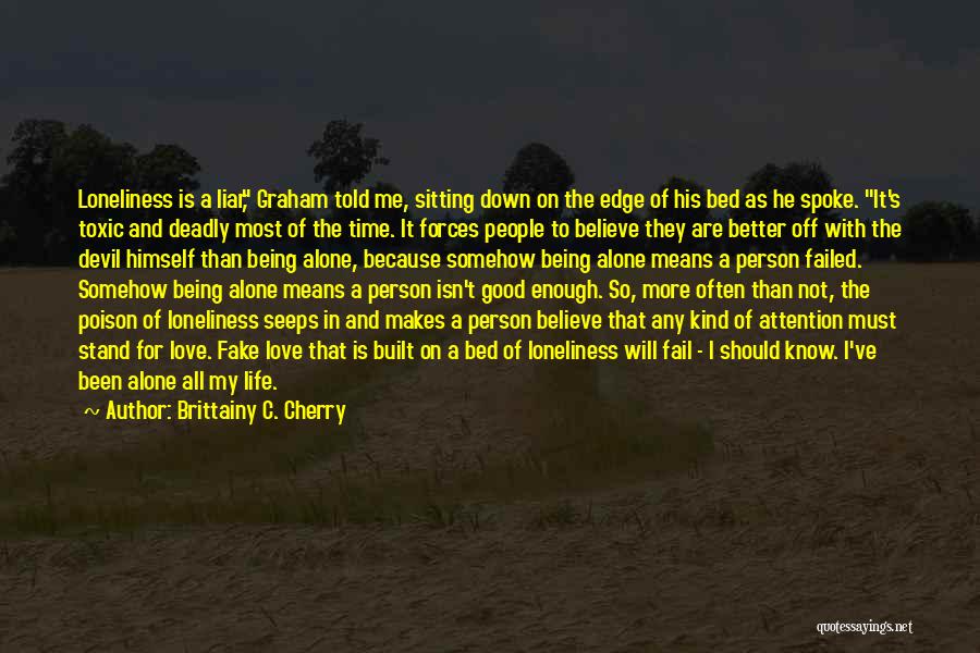 Brittainy C. Cherry Quotes: Loneliness Is A Liar, Graham Told Me, Sitting Down On The Edge Of His Bed As He Spoke. It's Toxic